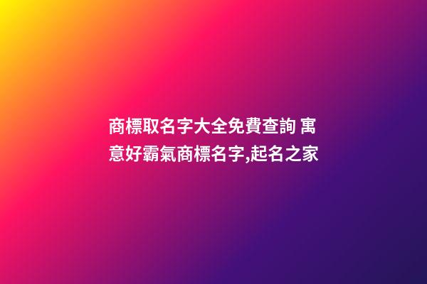 商標取名字大全免費查詢 寓意好霸氣商標名字,起名之家-第1張-商標起名-玄機派